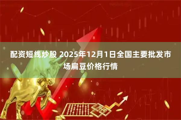 配资短线炒股 2025年12月1日全国主要批发市场扁豆价格行情