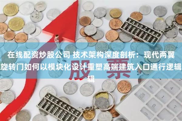 在线配资炒股公司 技术架构深度剖析：现代两翼旋转门如何以模块化设计重塑高端建筑入口通行逻辑